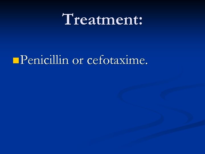 Treatment: n Penicillin or cefotaxime. 