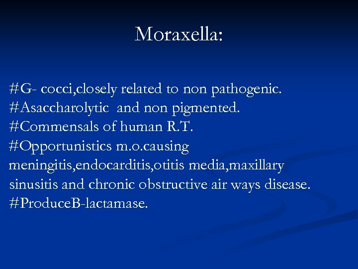 Moraxella: #G- cocci, closely related to non pathogenic. #Asaccharolytic and non pigmented. #Commensals of