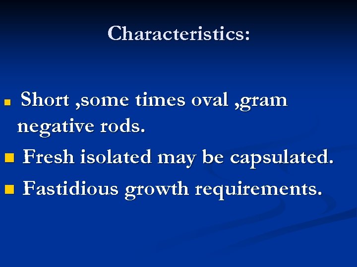 Characteristics: Short , some times oval , gram negative rods. n Fresh isolated may