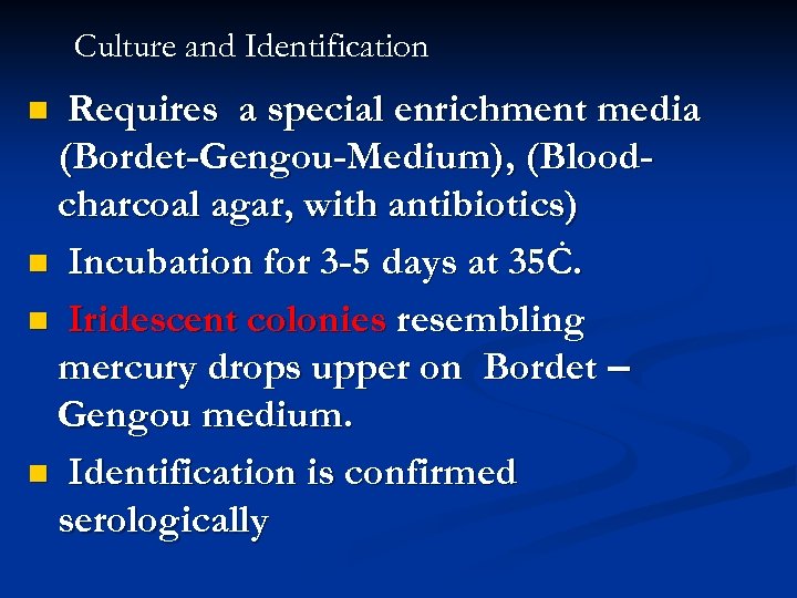 Culture and Identification Requires a special enrichment media (Bordet-Gengou-Medium), (Bloodcharcoal agar, with antibiotics) n