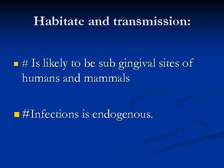 Habitate and transmission: n # Is likely to be sub gingival sites of humans
