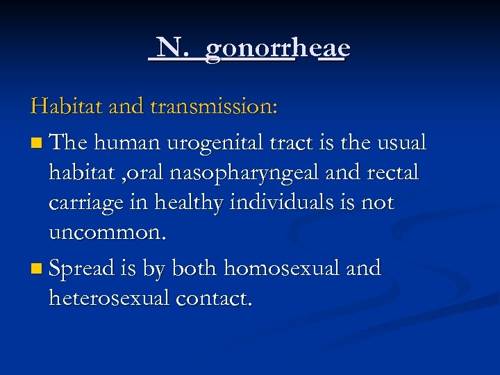 N. gonorrheae Habitat and transmission: n The human urogenital tract is the usual habitat