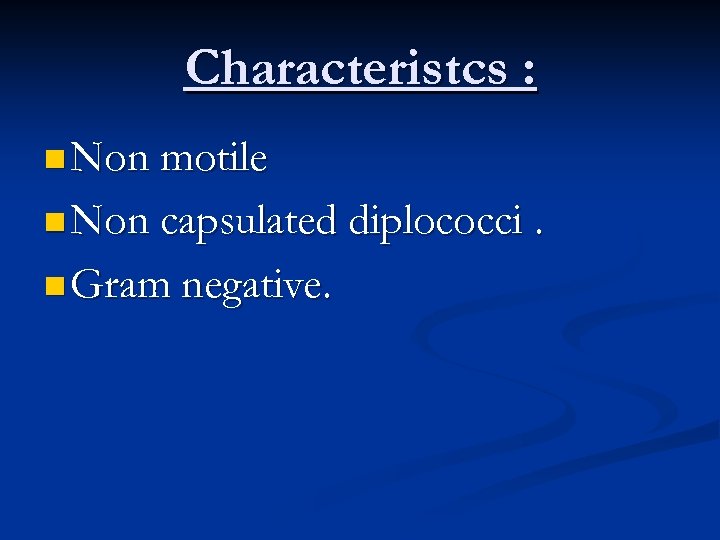 Characteristcs : n Non motile n Non capsulated diplococci. n Gram negative. 