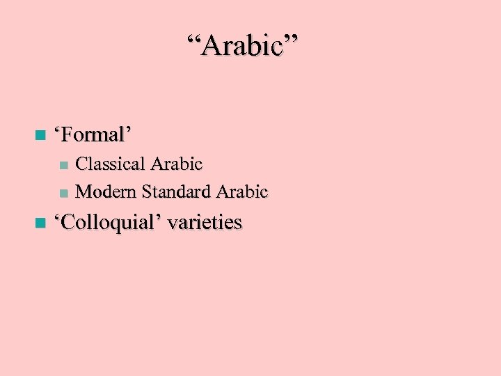 “Arabic” n ‘Formal’ Classical Arabic n Modern Standard Arabic n n ‘Colloquial’ varieties 