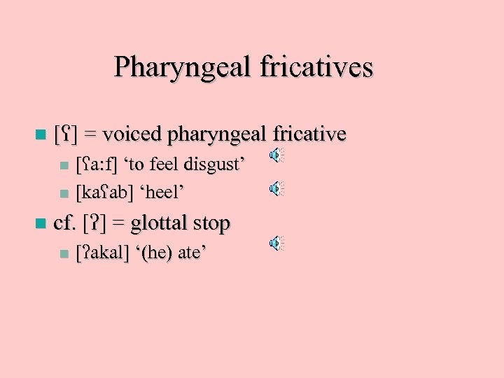 Pharyngeal fricatives n [ ] = voiced pharyngeal fricative [ a: f] ‘to feel