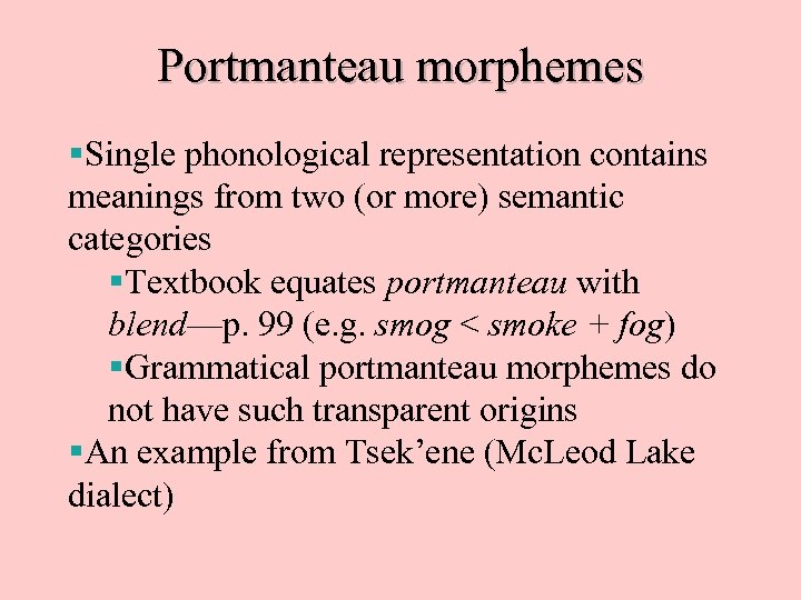 Portmanteau morphemes §Single phonological representation contains meanings from two (or more) semantic categories §Textbook
