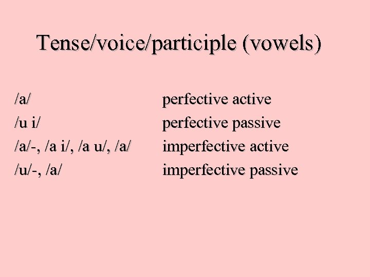 Tense/voice/participle (vowels) /a/ /u i/ /a/-, /a i/, /a u/, /a/ /u/-, /a/ perfective