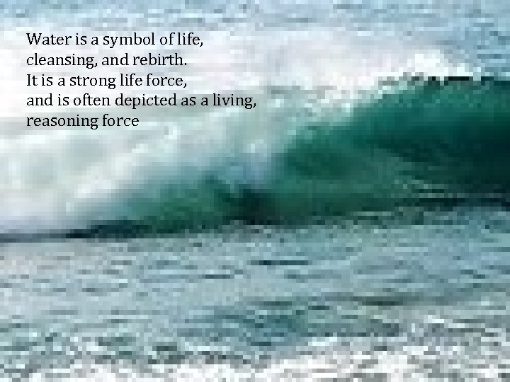 Water is a symbol of life, cleansing, and rebirth. It is a strong life