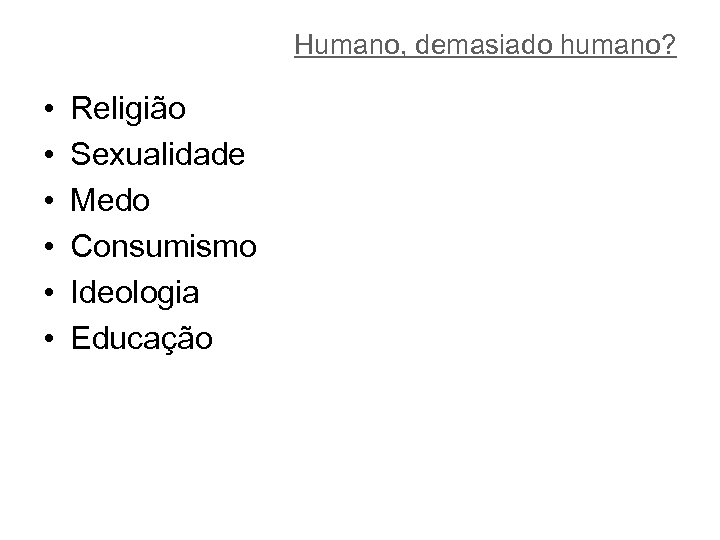 Humano, demasiado humano? • • • Religião Sexualidade Medo Consumismo Ideologia Educação 