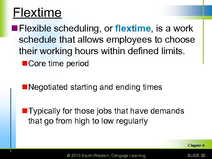 Flextime n Flexible scheduling, or flextime, is a work schedule that allows employees to