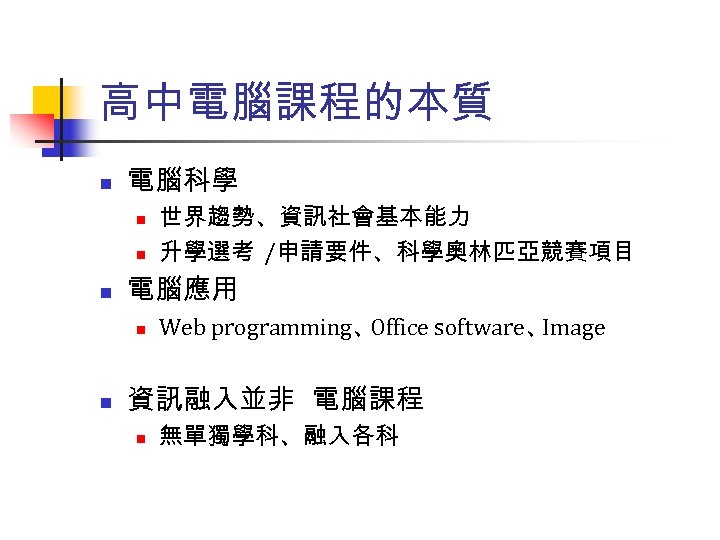 高中電腦課程的本質 n 電腦科學 n n n 電腦應用 n n 世界趨勢、資訊社會基本能力 升學選考 /申請要件、科學奧林匹亞競賽項目 Web programming、