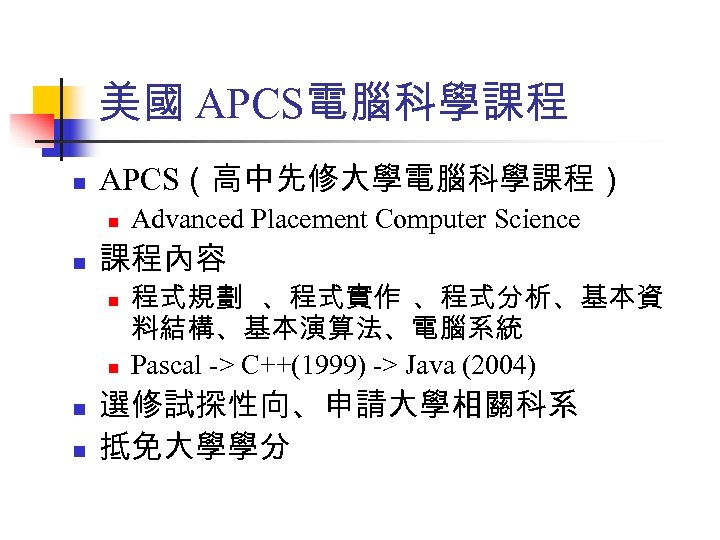 美國 APCS電腦科學課程 n APCS（高中先修大學電腦科學課程） n n 課程內容 n n Advanced Placement Computer Science 程式規劃