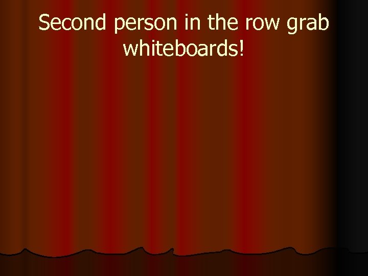 Second person in the row grab whiteboards! 