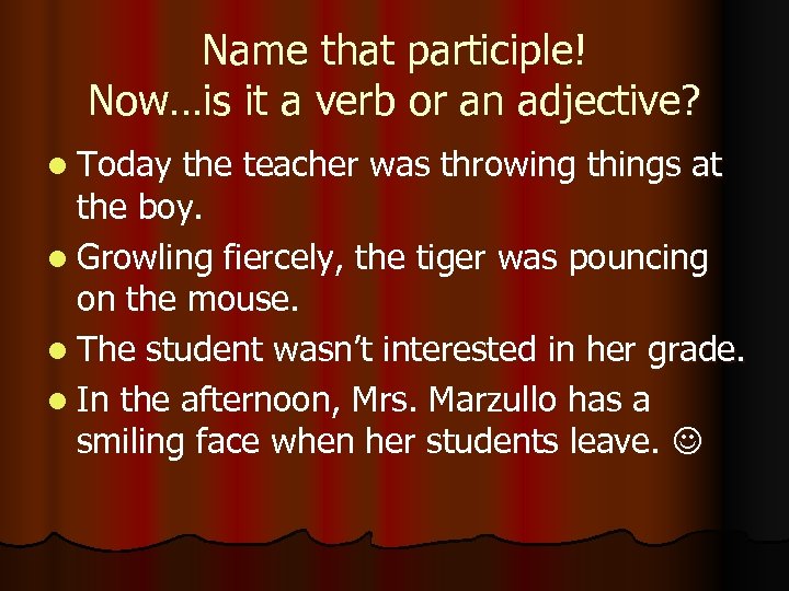 Name that participle! Now…is it a verb or an adjective? l Today the teacher