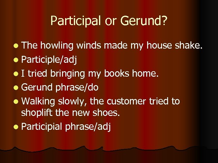 Participal or Gerund? l The howling winds made my house shake. l Participle/adj l