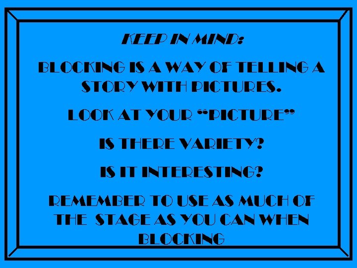 KEEP IN MIND: BLOCKING IS A WAY OF TELLING A STORY WITH PICTURES. LOOK