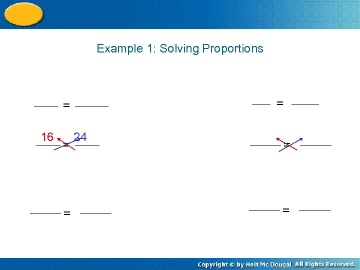 Example 1: Solving Proportions = = 16 = = 24 = = 