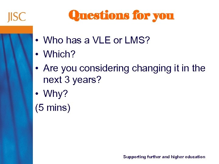 Questions for you • Who has a VLE or LMS? • Which? • Are
