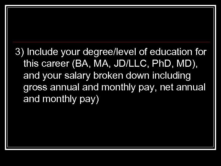 3) Include your degree/level of education for this career (BA, MA, JD/LLC, Ph. D,