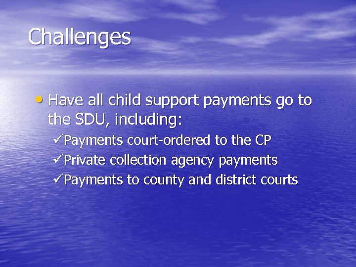 Challenges • Have all child support payments go to the SDU, including: üPayments court-ordered