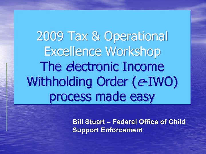 2009 Tax & Operational Excellence Workshop The electronic Income Withholding Order (e-IWO) process made