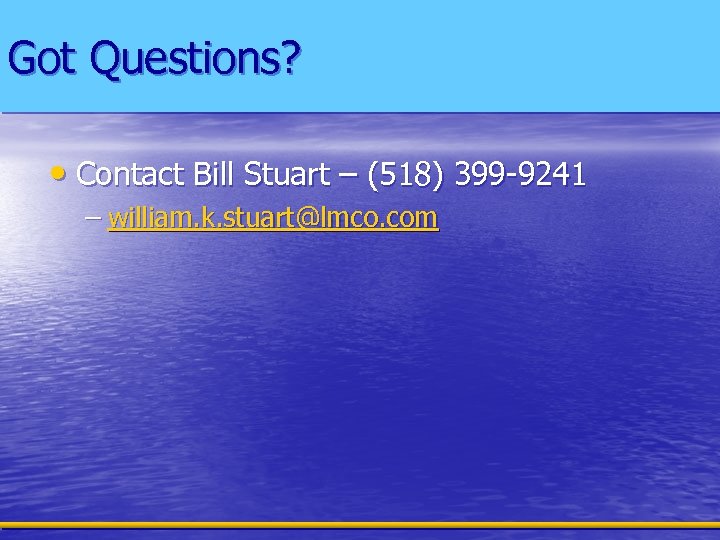 Got Questions? • Contact Bill Stuart – (518) 399 -9241 – william. k. stuart@lmco.