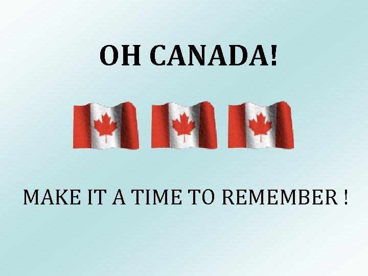 OH CANADA! MAKE IT A TIME TO REMEMBER ! 