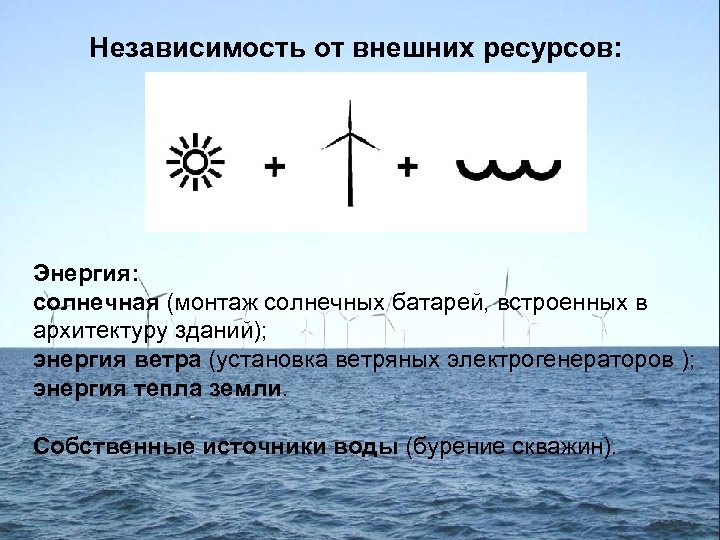 Независимость от внешних ресурсов: Энергия: солнечная (монтаж солнечных батарей, встроенных в архитектуру зданий); энергия
