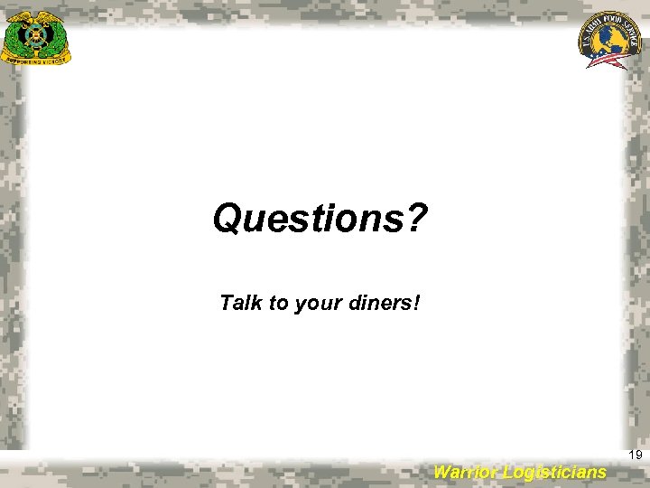 Questions? Talk to your diners! Warrior Logisticians 19 