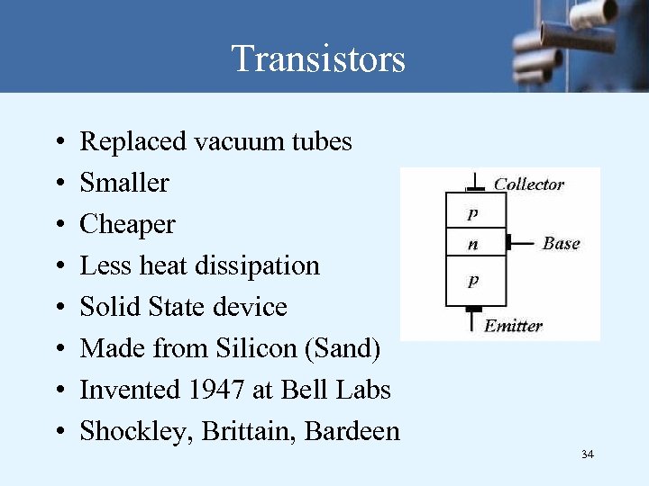 Transistors • • Replaced vacuum tubes Smaller Cheaper Less heat dissipation Solid State device