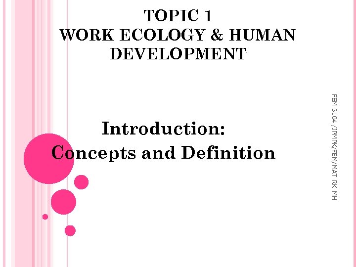 TOPIC 1 WORK ECOLOGY & HUMAN DEVELOPMENT FEM 3104 /JPMPK/FEM/MAT-RK-MH Introduction: Concepts and Definition