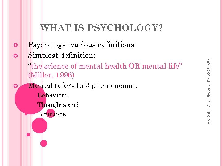 WHAT IS PSYCHOLOGY? Behaviors Thoughts and Emotions FEM 3104 /JPMPK/FEM/MAT-RK-MH Psychology- various definitions Simplest
