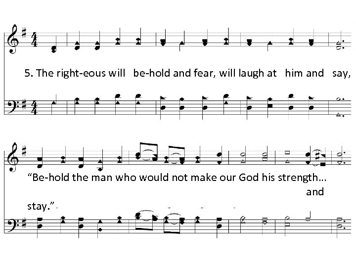 5. The right-eous will be-hold and fear, will laugh at him and say, “Be-hold