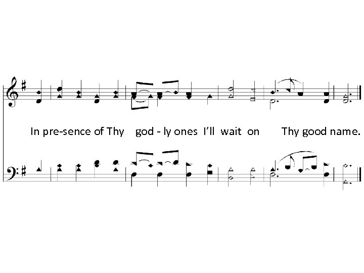 In pre-sence of Thy god - ly ones I’ll wait on Thy good name.