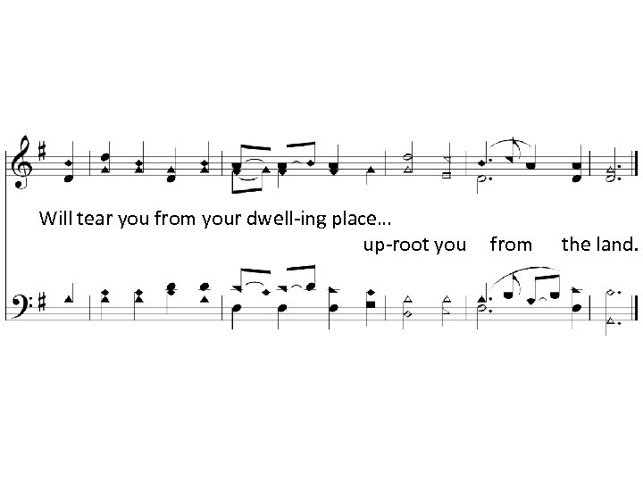 Will tear you from your dwell-ing place… up-root you from the land. 