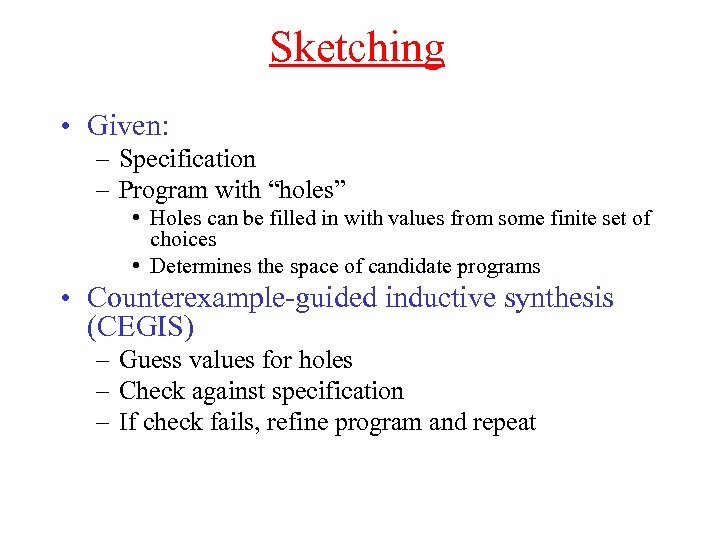 Sketching • Given: – Specification – Program with “holes” • Holes can be filled