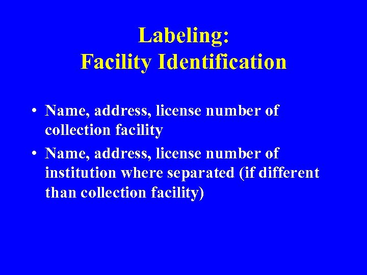 Labeling: Facility Identification • Name, address, license number of collection facility • Name, address,