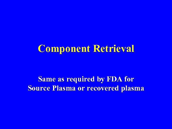 Component Retrieval Same as required by FDA for Source Plasma or recovered plasma 