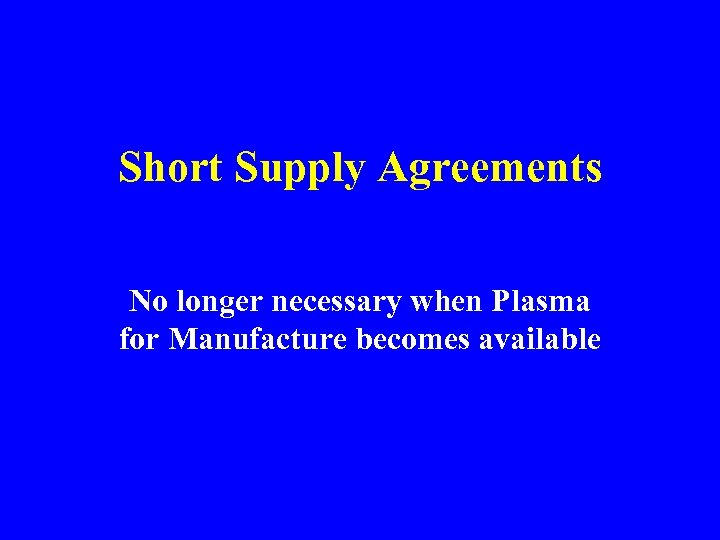 Short Supply Agreements No longer necessary when Plasma for Manufacture becomes available 