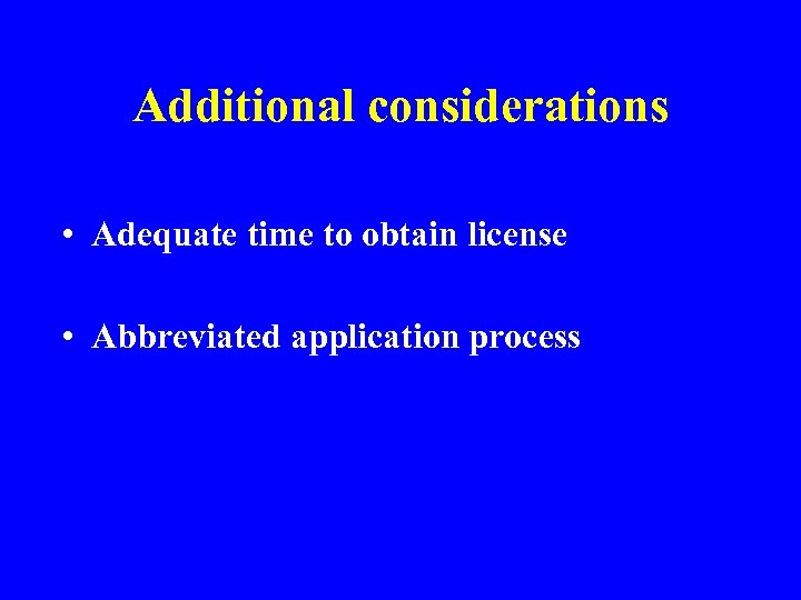 Additional considerations • Adequate time to obtain license • Abbreviated application process 