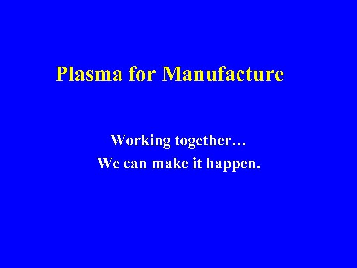 Plasma for Manufacture Working together… We can make it happen. 