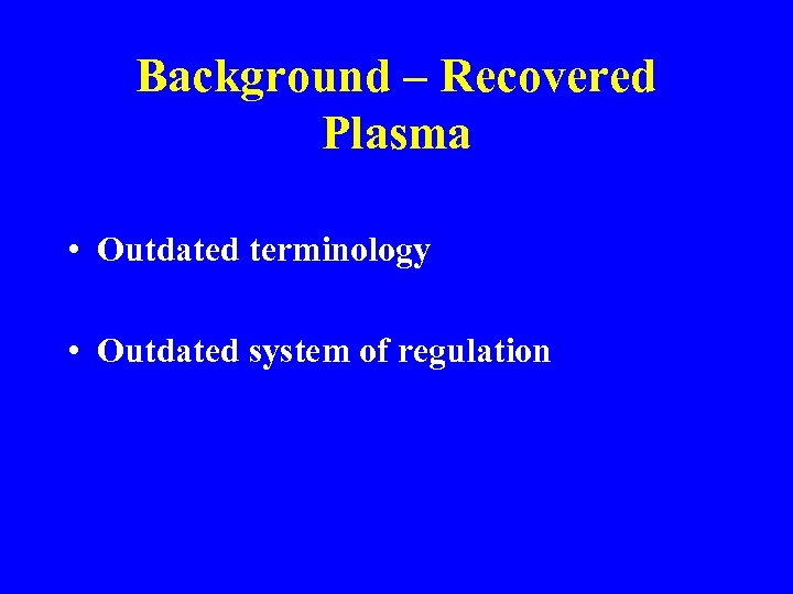 Background – Recovered Plasma • Outdated terminology • Outdated system of regulation 