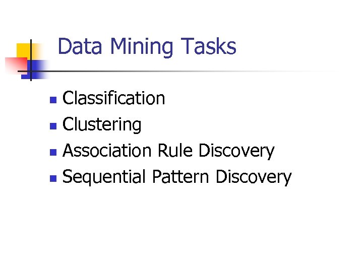 Data Mining Tasks Classification n Clustering n Association Rule Discovery n Sequential Pattern Discovery