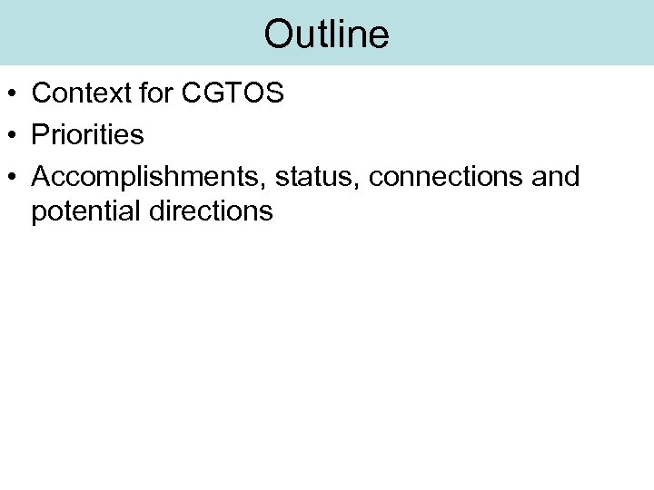 Outline • Context for CGTOS • Priorities • Accomplishments, status, connections and potential directions
