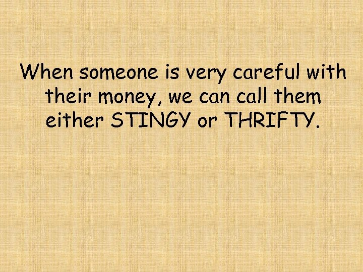 When someone is very careful with their money, we can call them either STINGY