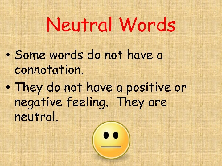 Neutral Words • Some words do not have a connotation. • They do not