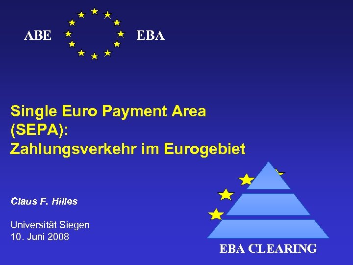 ABE EBA Single Euro Payment Area (SEPA): Zahlungsverkehr im Eurogebiet Claus F. Hilles Universität