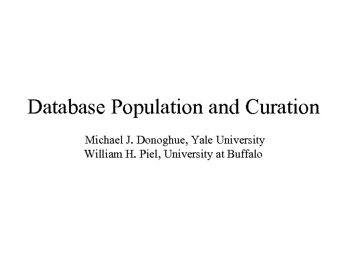 Database Population and Curation Michael J. Donoghue, Yale University William H. Piel, University at