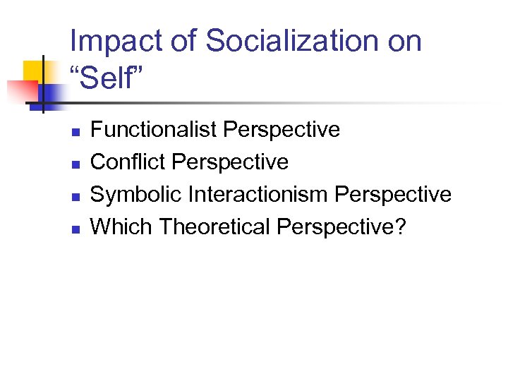 Impact of Socialization on “Self” n n Functionalist Perspective Conflict Perspective Symbolic Interactionism Perspective