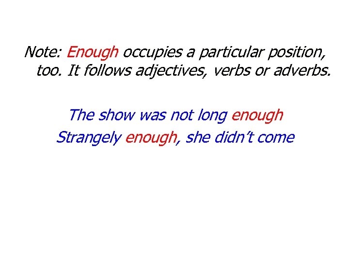 Note: Enough occupies a particular position, too. It follows adjectives, verbs or adverbs. The
